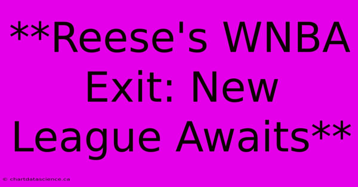 **Reese's WNBA Exit: New League Awaits**