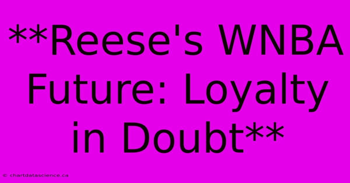 **Reese's WNBA Future: Loyalty In Doubt** 