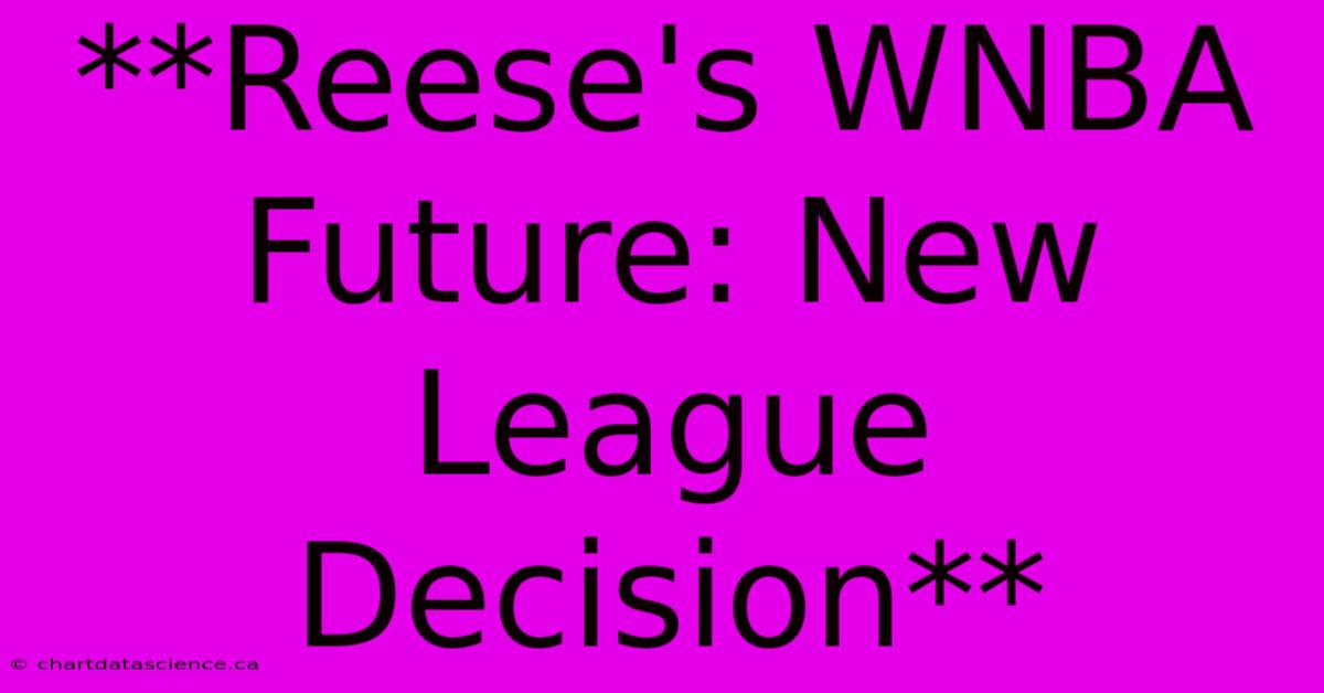 **Reese's WNBA Future: New League Decision**