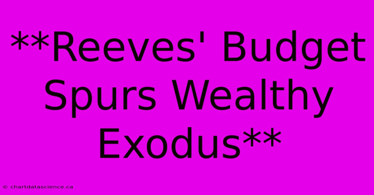 **Reeves' Budget Spurs Wealthy Exodus**