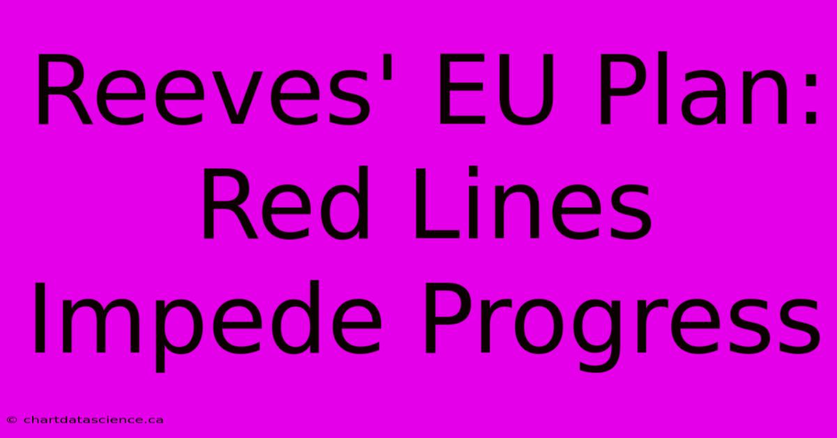 Reeves' EU Plan: Red Lines Impede Progress