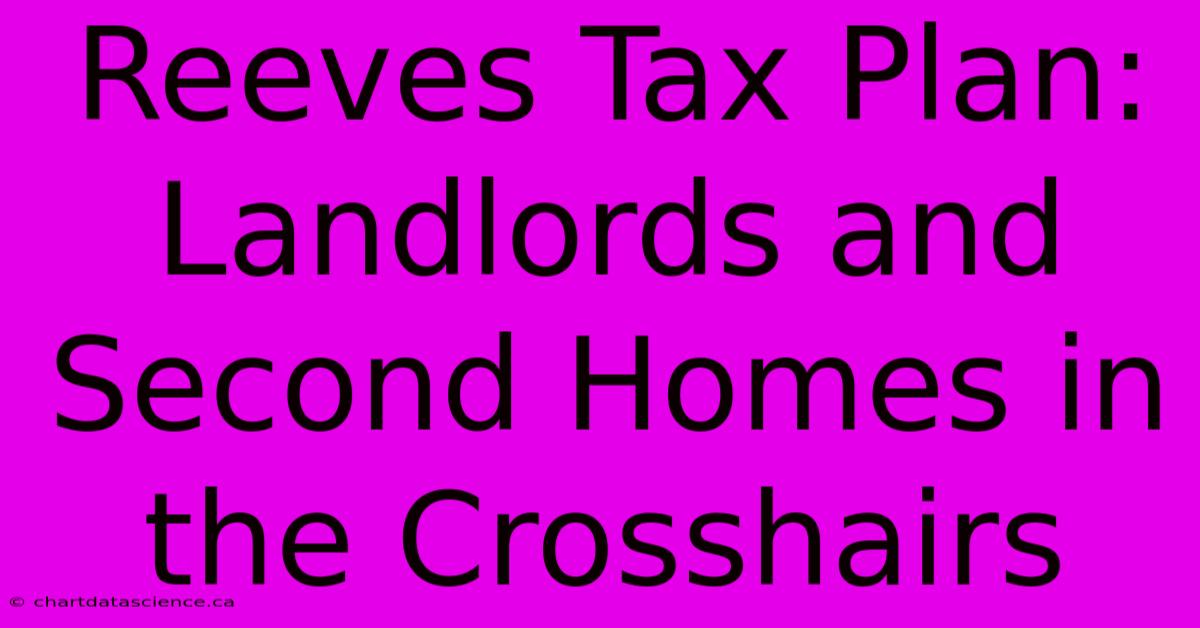 Reeves Tax Plan: Landlords And Second Homes In The Crosshairs