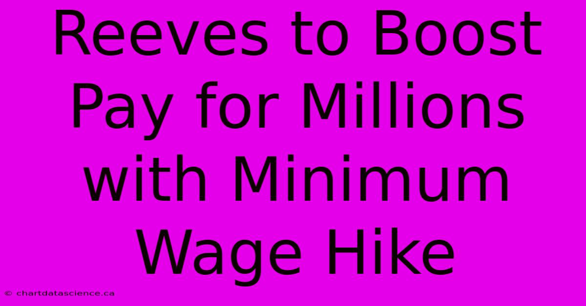 Reeves To Boost Pay For Millions With Minimum Wage Hike