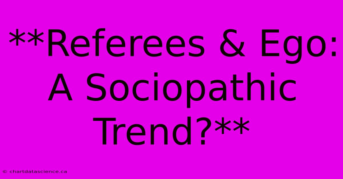 **Referees & Ego: A Sociopathic Trend?**