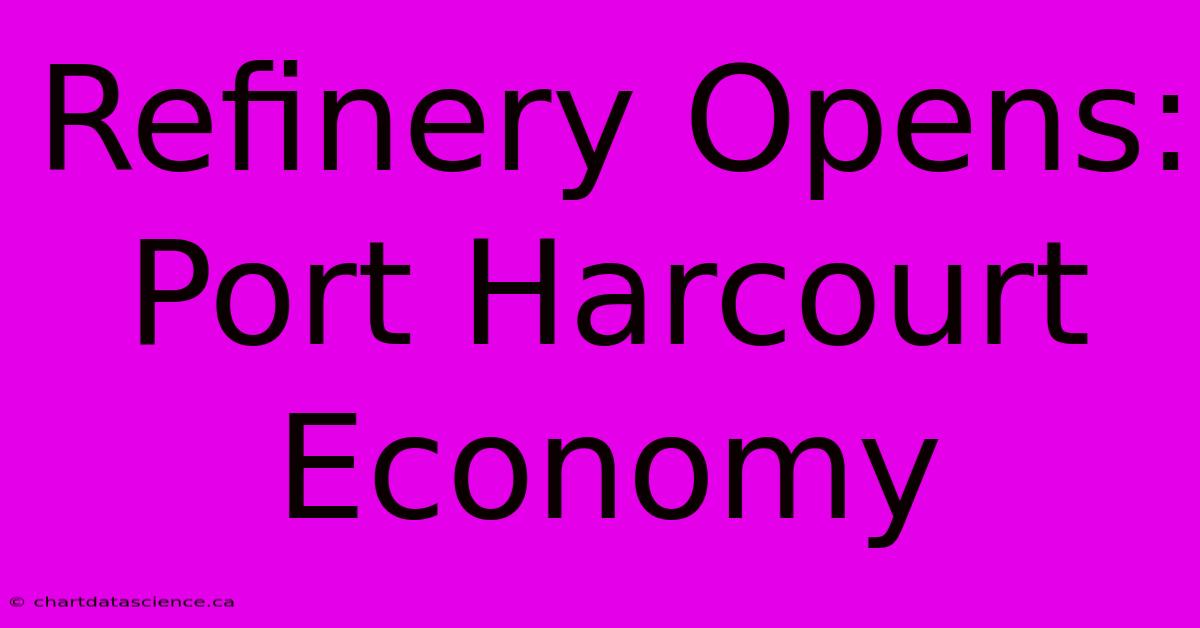 Refinery Opens: Port Harcourt Economy