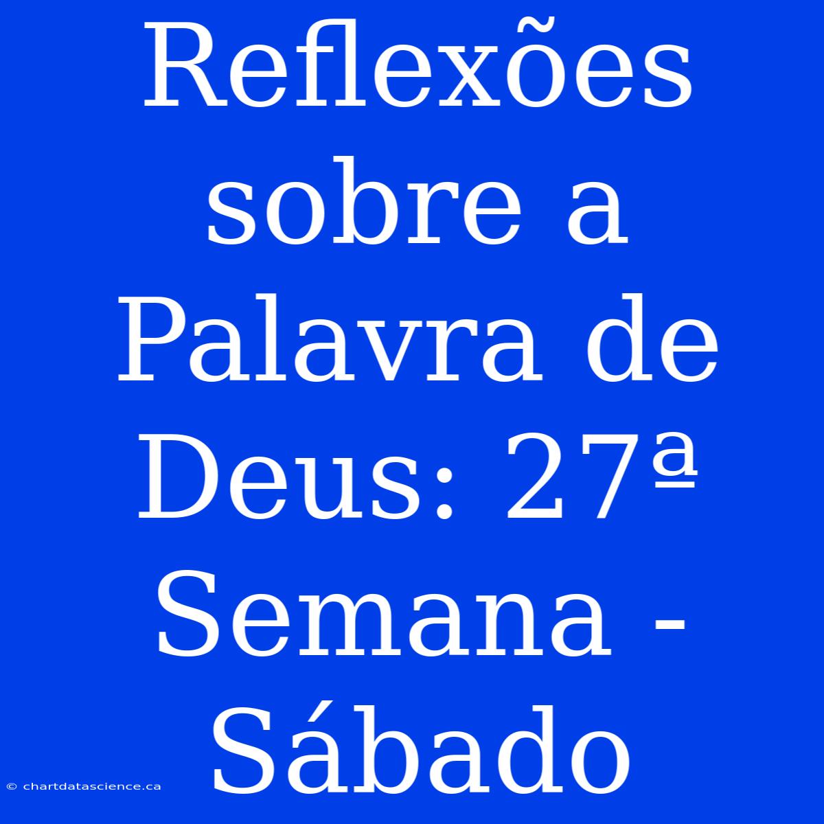 Reflexões Sobre A Palavra De Deus: 27ª Semana - Sábado