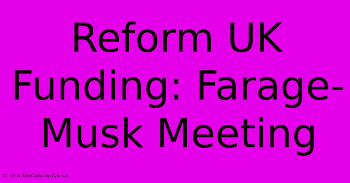 Reform UK Funding: Farage-Musk Meeting