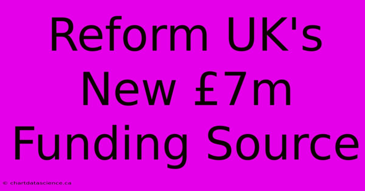 Reform UK's New £7m Funding Source