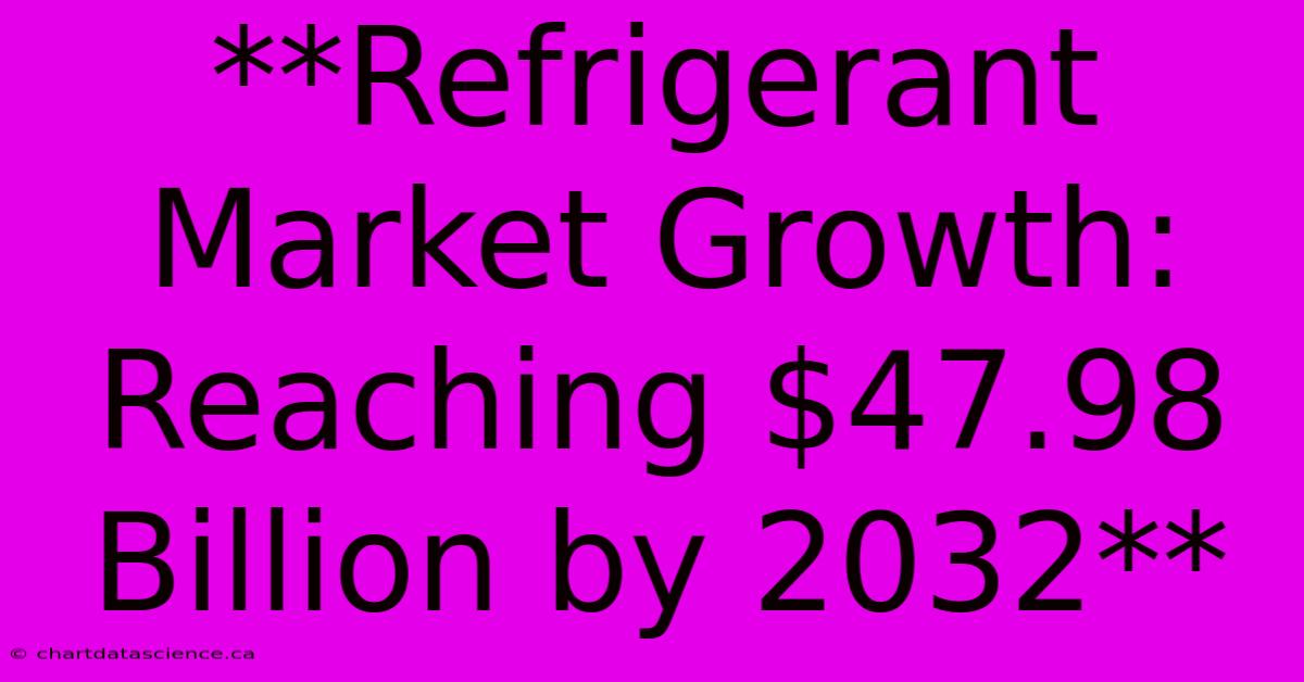 **Refrigerant Market Growth: Reaching $47.98 Billion By 2032** 