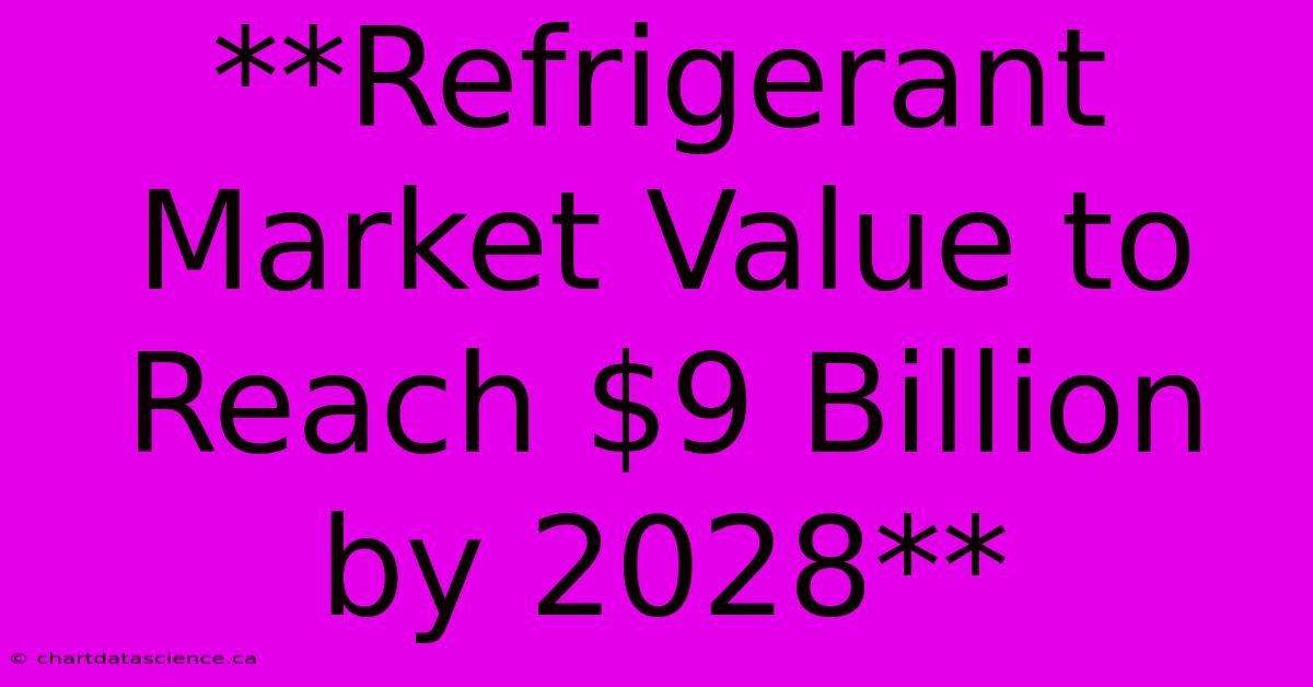 **Refrigerant Market Value To Reach $9 Billion By 2028**