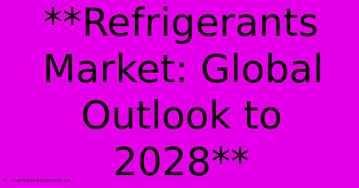 **Refrigerants Market: Global Outlook To 2028**