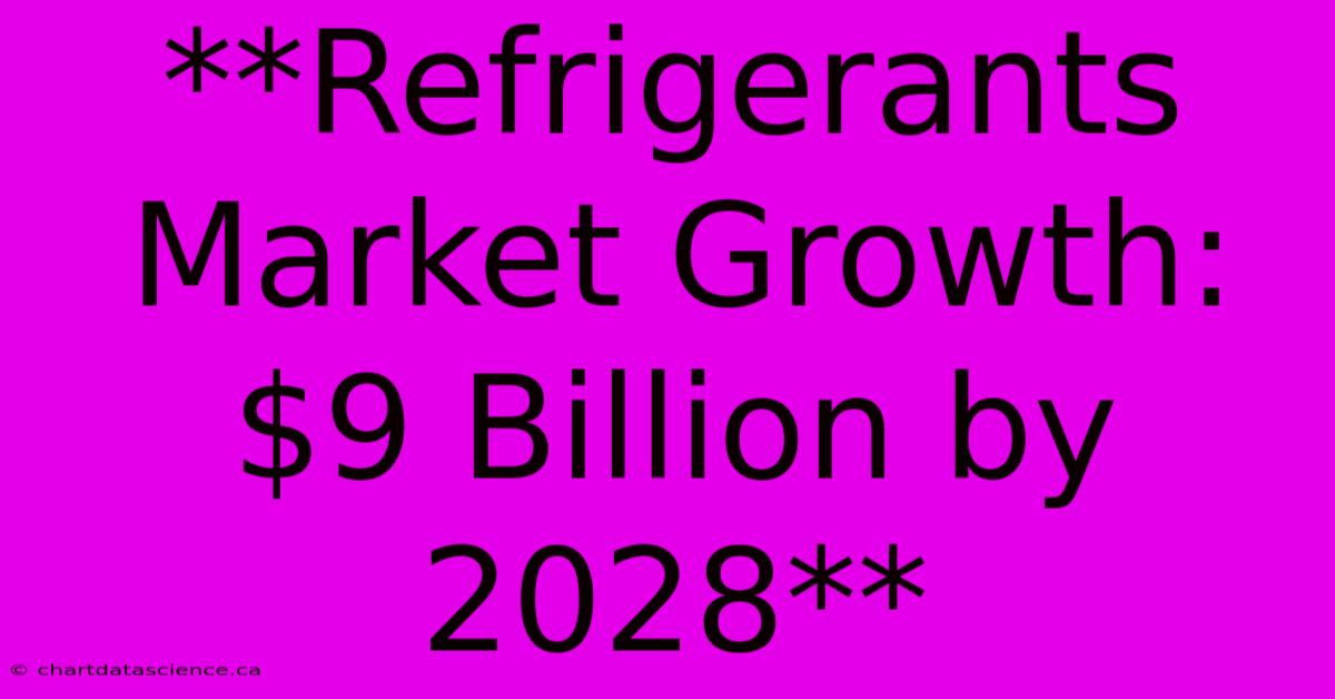 **Refrigerants Market Growth: $9 Billion By 2028** 