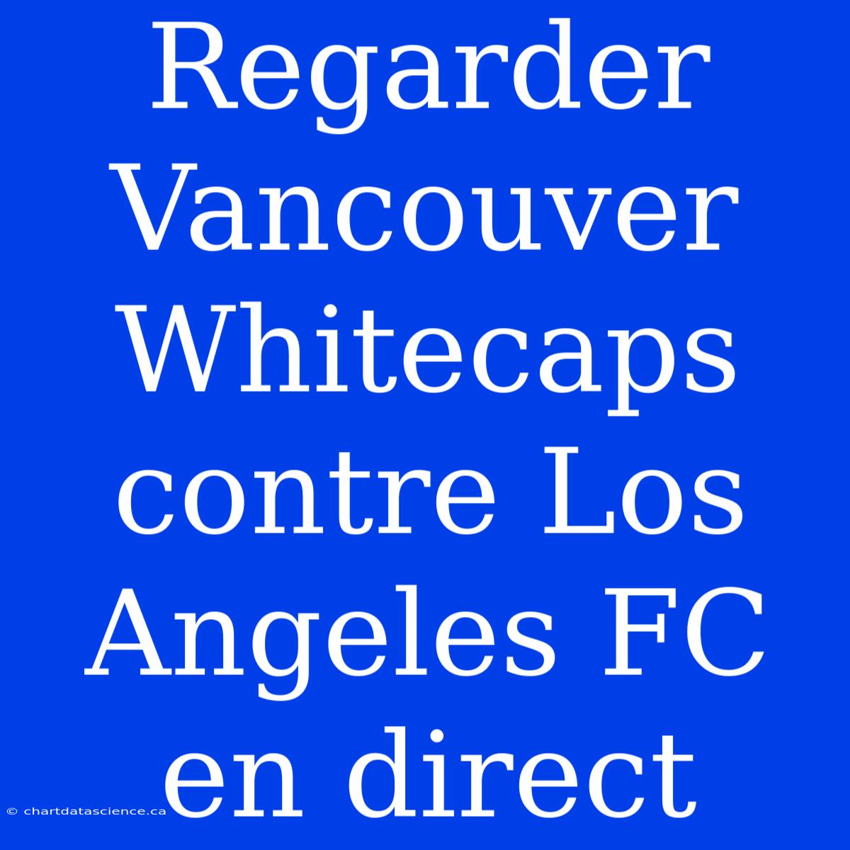 Regarder Vancouver Whitecaps Contre Los Angeles FC En Direct