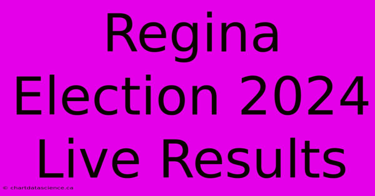 Regina Election 2024 Live Results