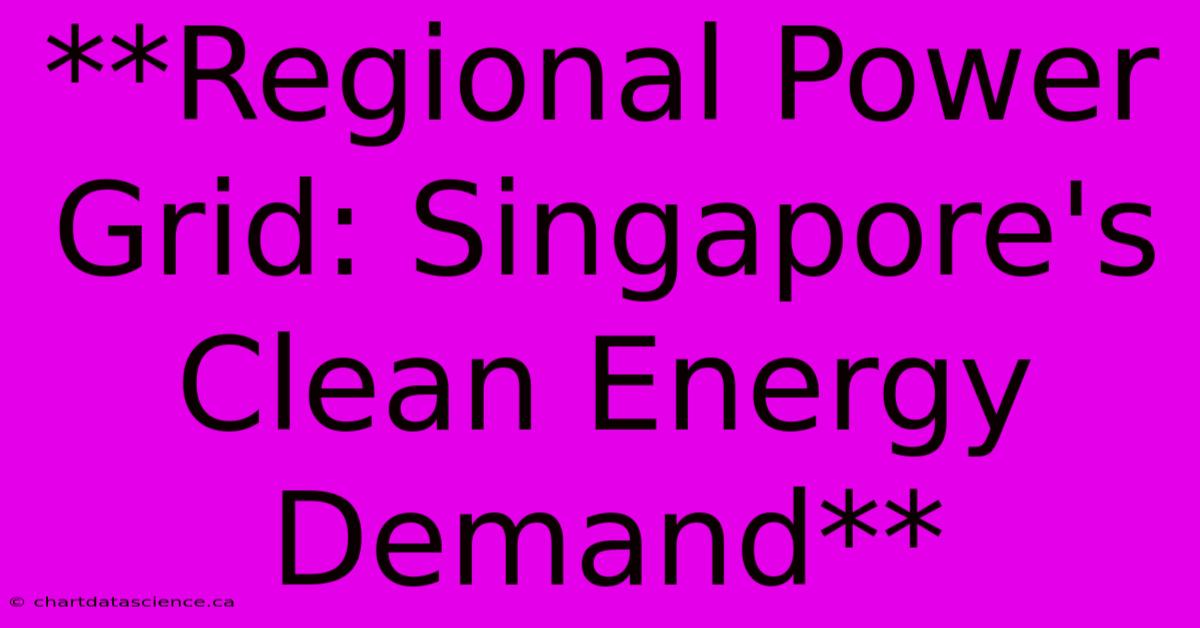 **Regional Power Grid: Singapore's Clean Energy Demand**