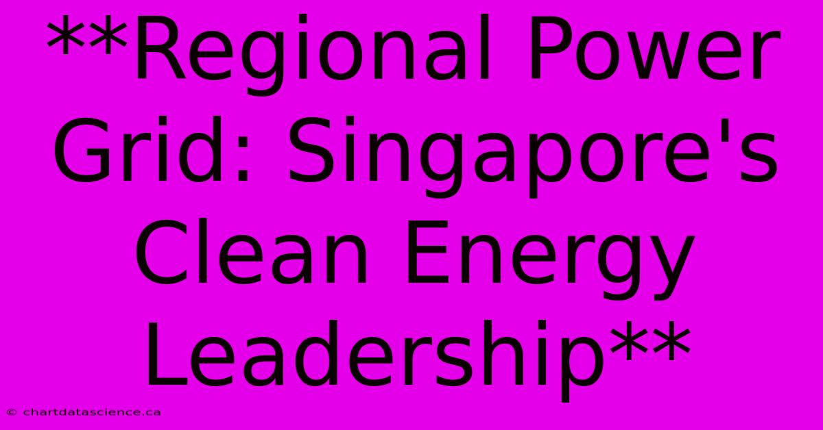 **Regional Power Grid: Singapore's Clean Energy Leadership**