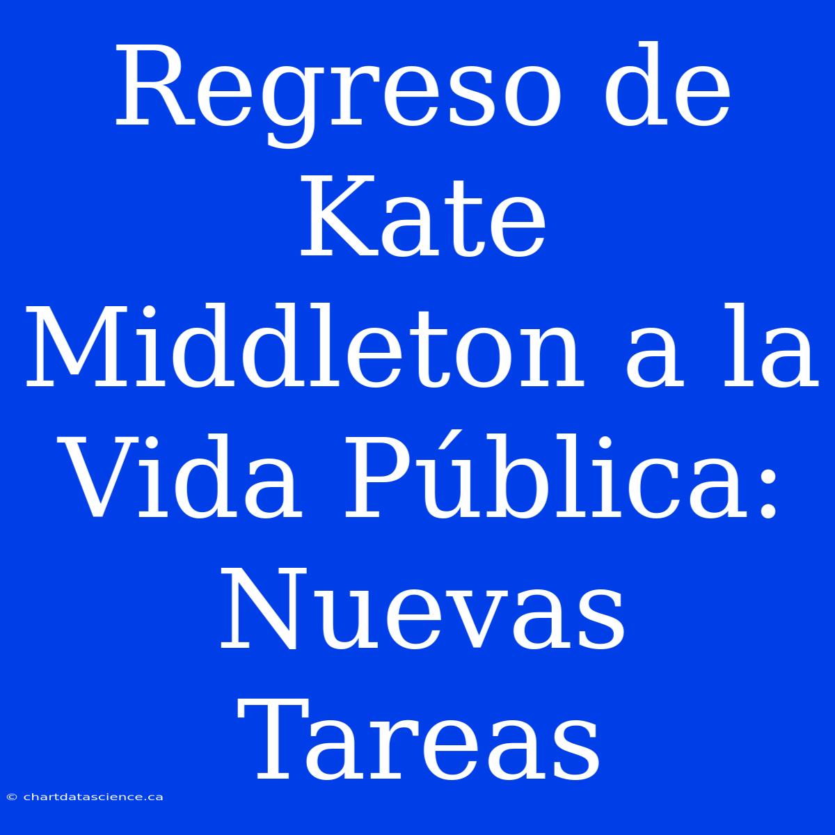 Regreso De Kate Middleton A La Vida Pública: Nuevas Tareas