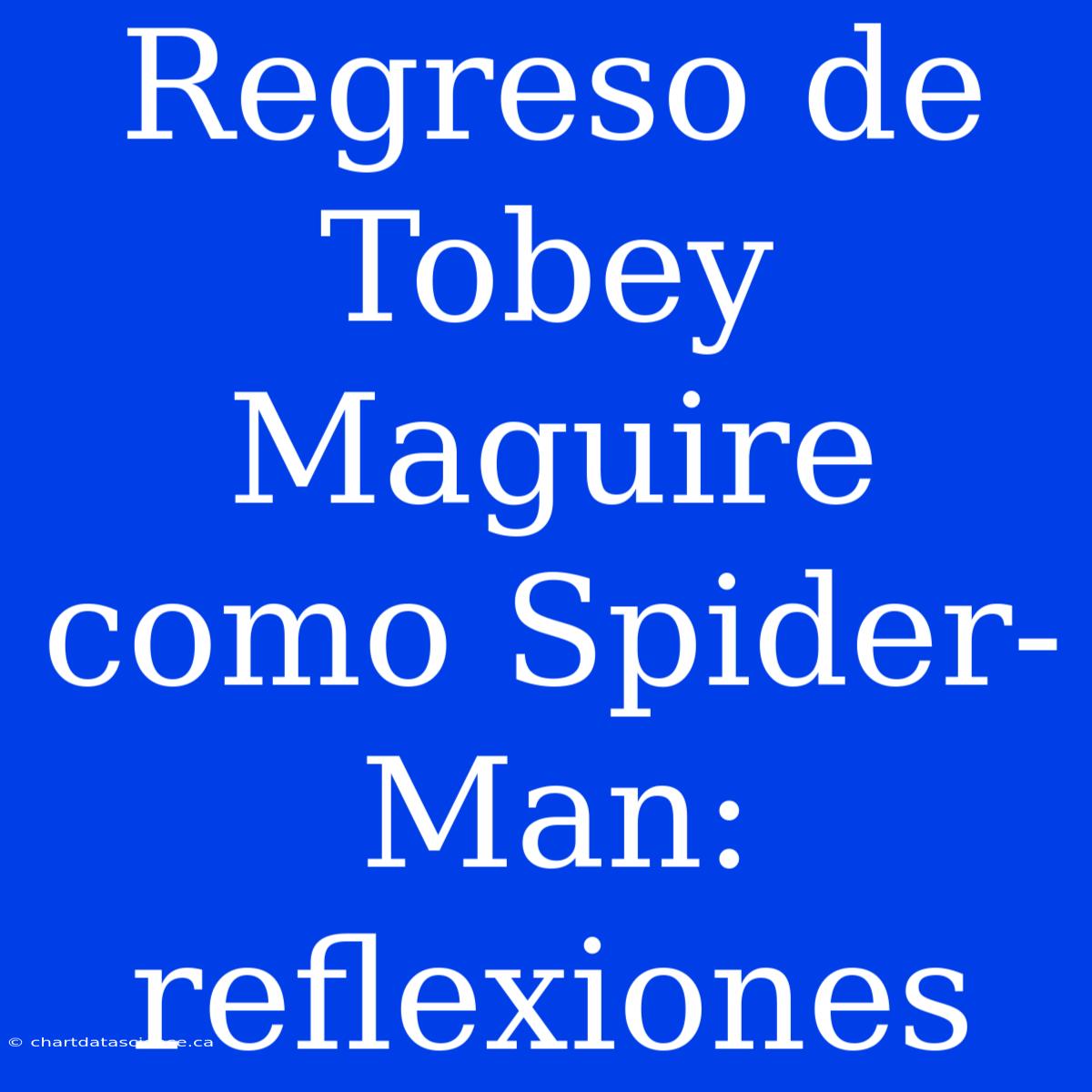 Regreso De Tobey Maguire Como Spider-Man: Reflexiones