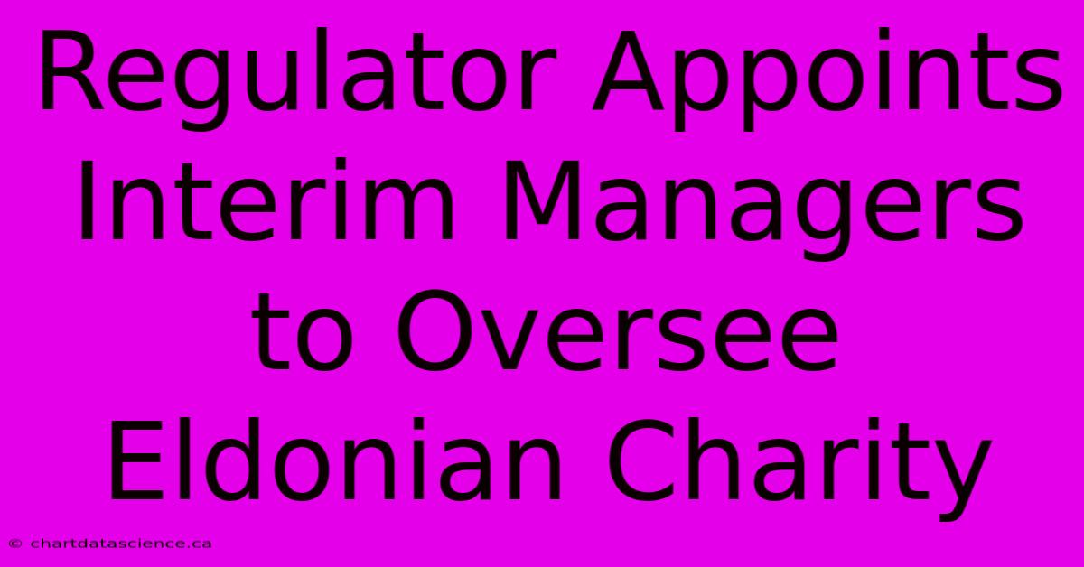 Regulator Appoints Interim Managers To Oversee Eldonian Charity 