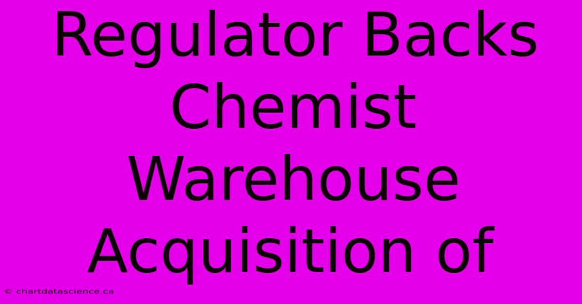 Regulator Backs Chemist Warehouse Acquisition Of 