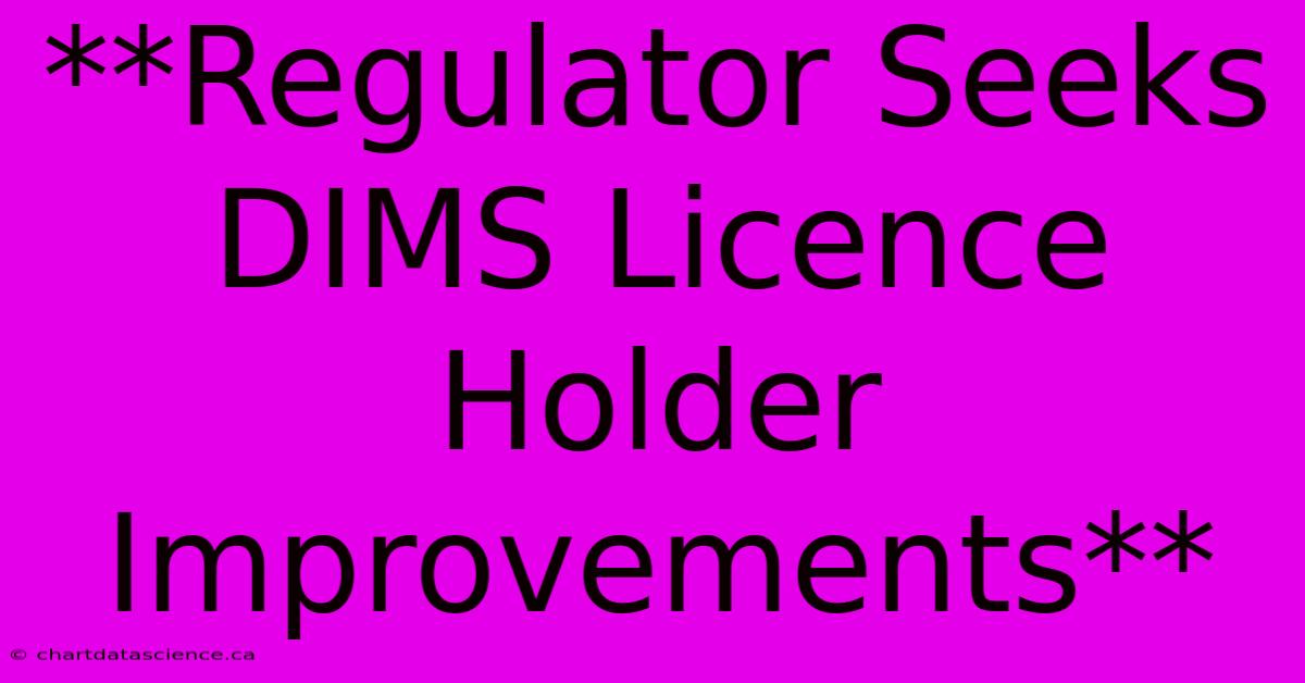 **Regulator Seeks DIMS Licence Holder Improvements**