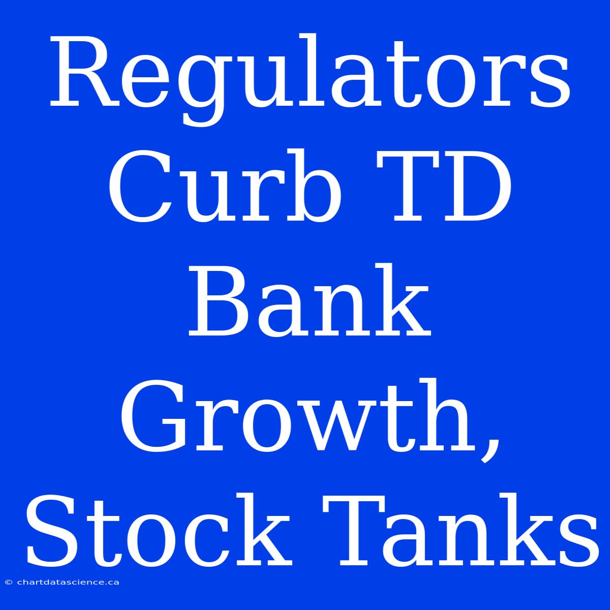 Regulators Curb TD Bank Growth, Stock Tanks