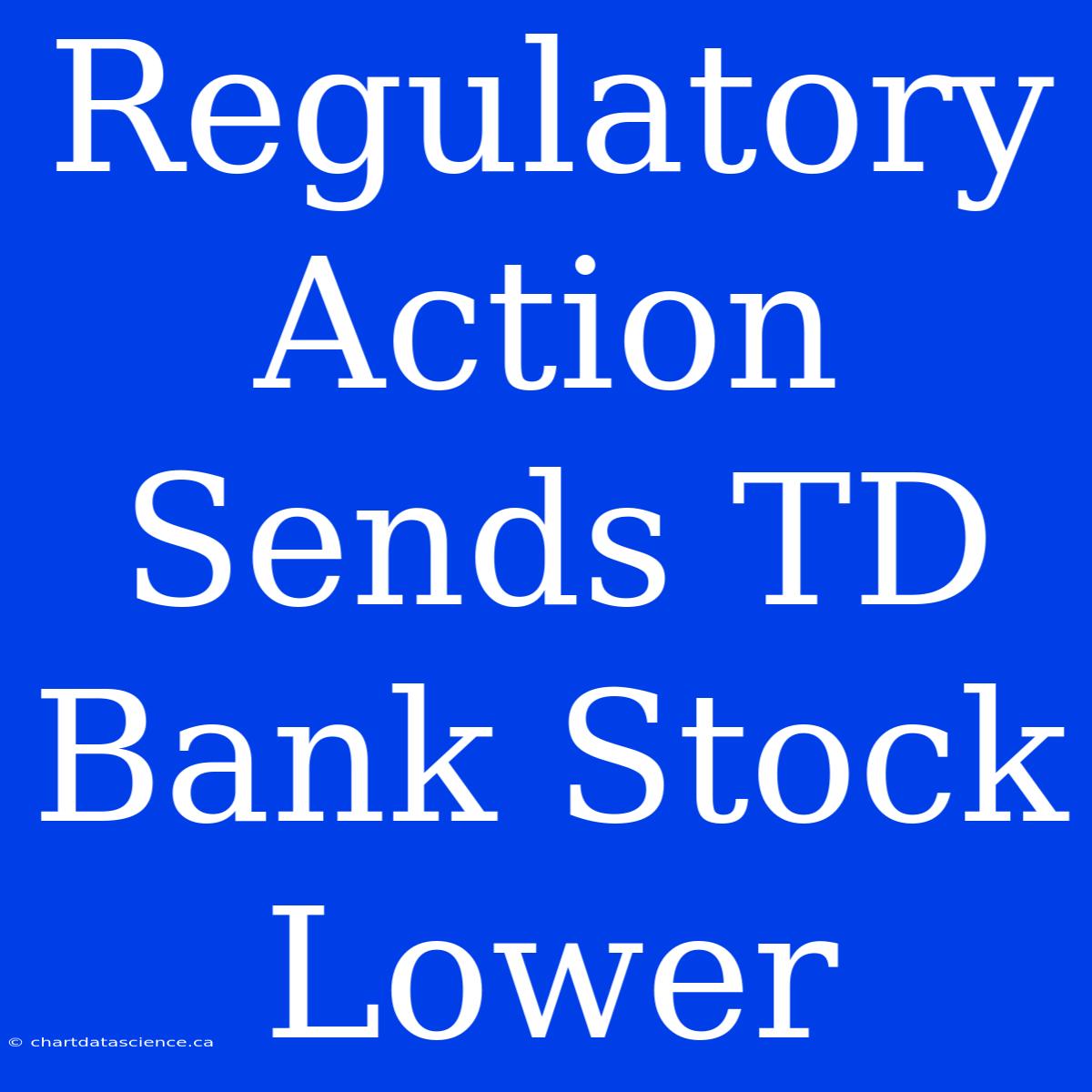 Regulatory Action Sends TD Bank Stock Lower