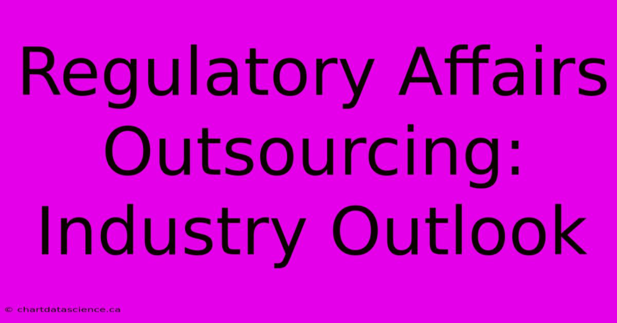 Regulatory Affairs Outsourcing: Industry Outlook