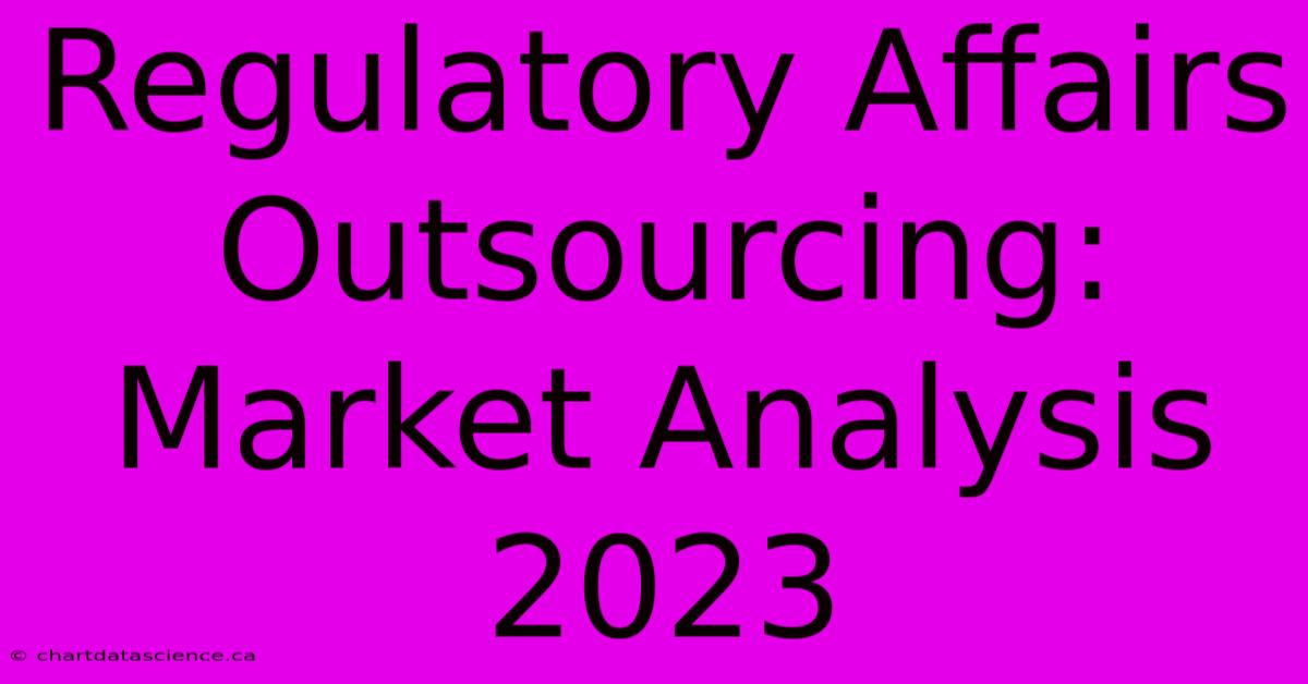 Regulatory Affairs Outsourcing: Market Analysis 2023