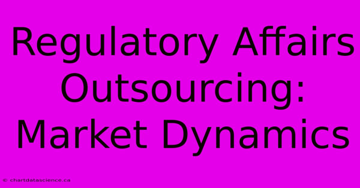 Regulatory Affairs Outsourcing: Market Dynamics  