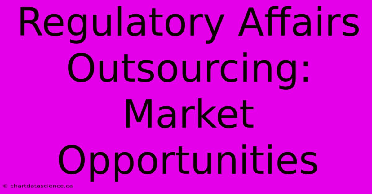 Regulatory Affairs Outsourcing: Market Opportunities