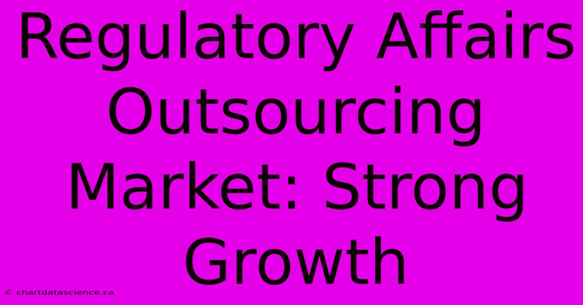 Regulatory Affairs Outsourcing Market: Strong Growth