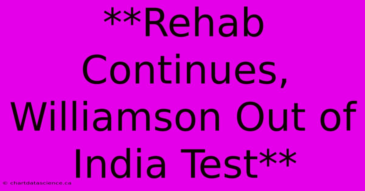 **Rehab Continues, Williamson Out Of India Test**