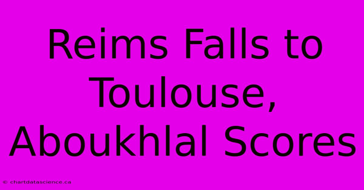 Reims Falls To Toulouse, Aboukhlal Scores