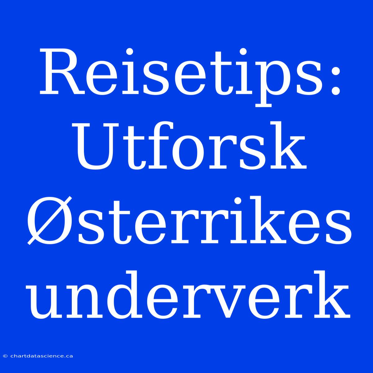 Reisetips: Utforsk Østerrikes Underverk