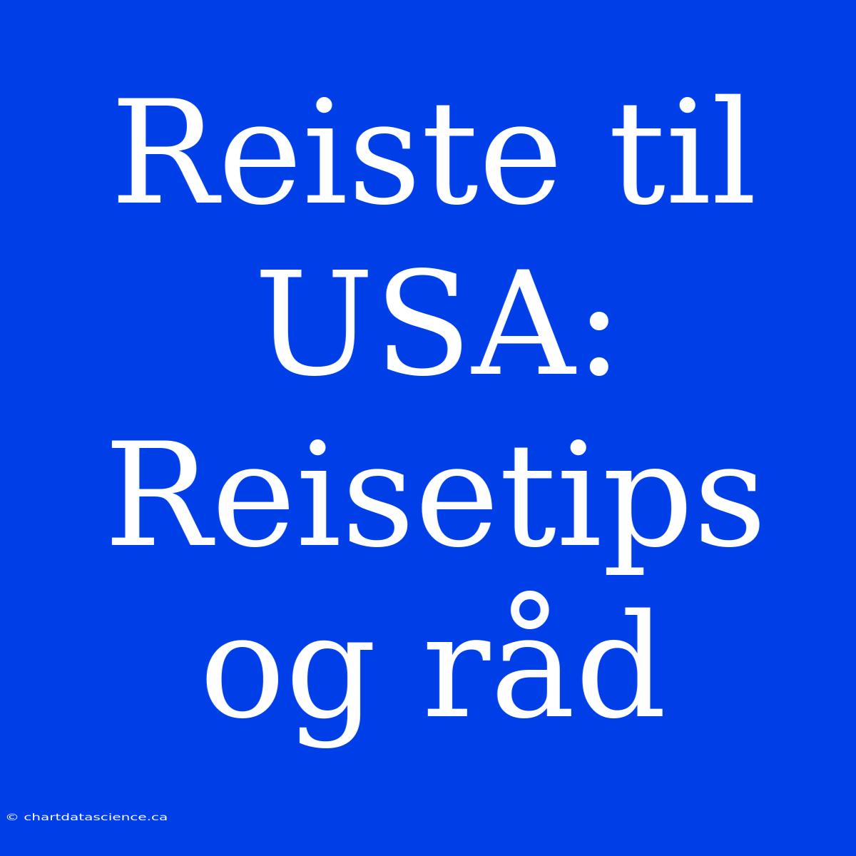 Reiste Til USA: Reisetips Og Råd