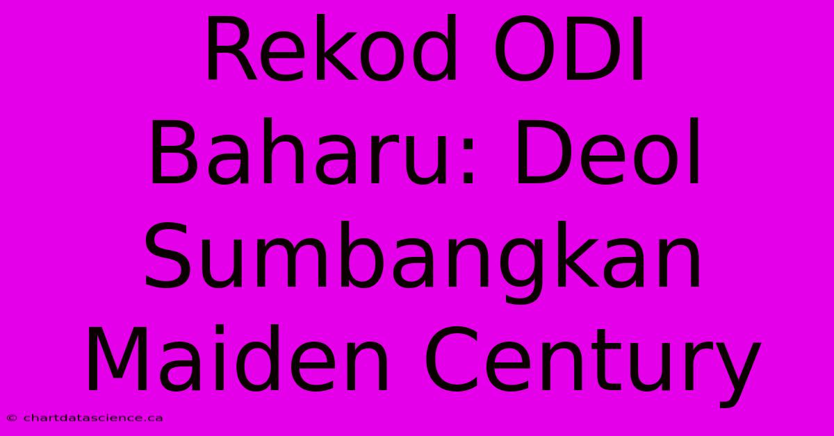 Rekod ODI Baharu: Deol Sumbangkan Maiden Century