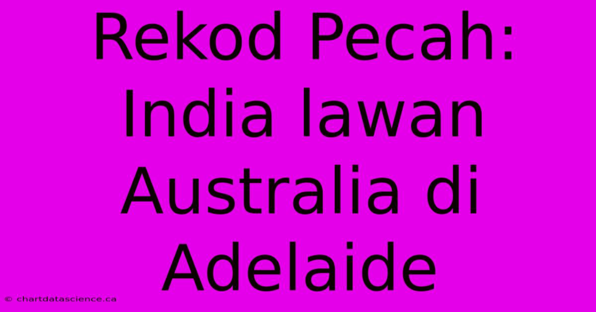 Rekod Pecah: India Lawan Australia Di Adelaide