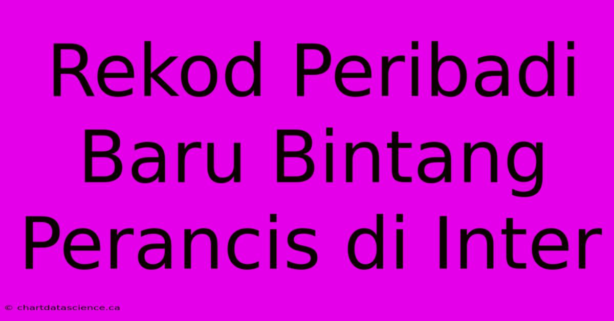 Rekod Peribadi Baru Bintang Perancis Di Inter