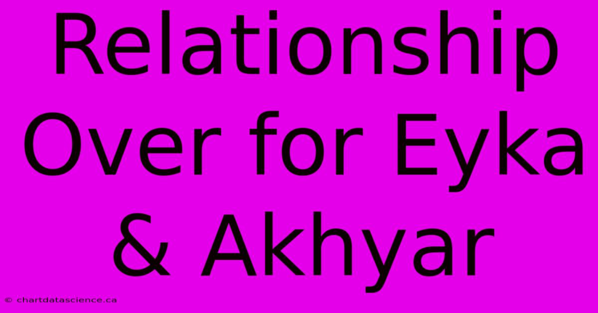 Relationship Over For Eyka & Akhyar