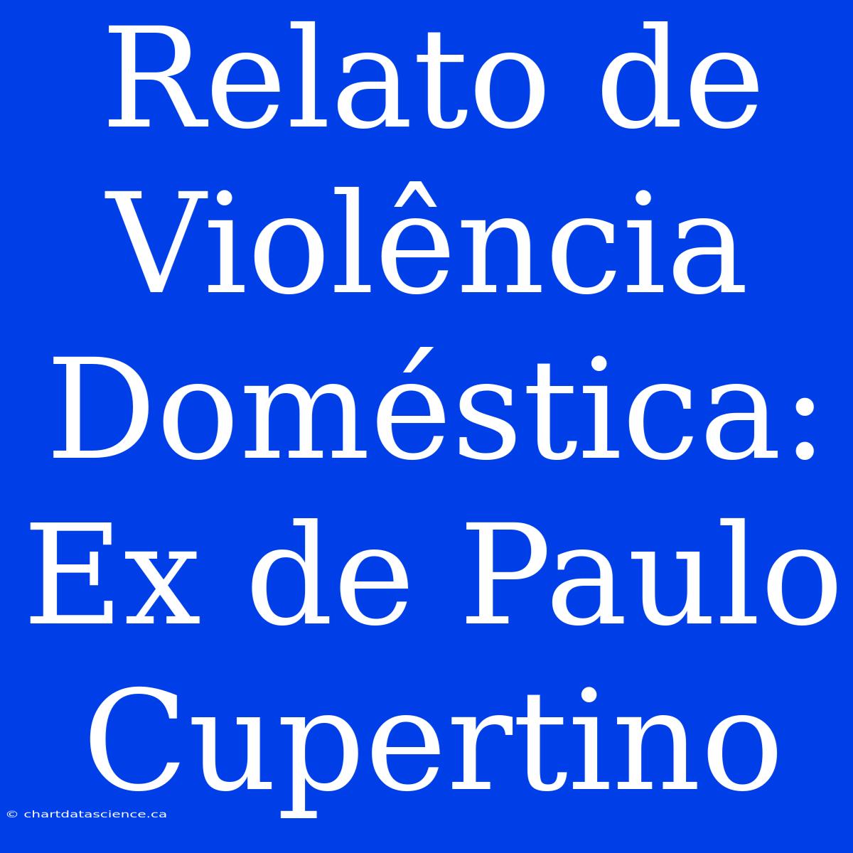 Relato De Violência Doméstica: Ex De Paulo Cupertino