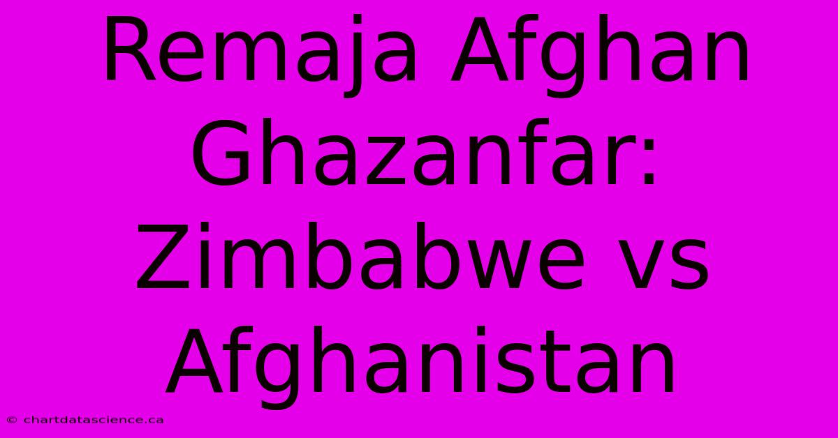 Remaja Afghan Ghazanfar: Zimbabwe Vs Afghanistan