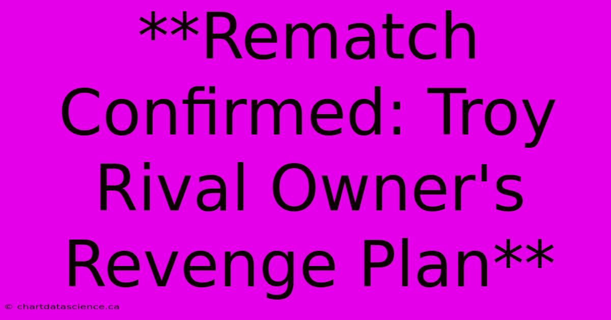 **Rematch Confirmed: Troy Rival Owner's Revenge Plan**