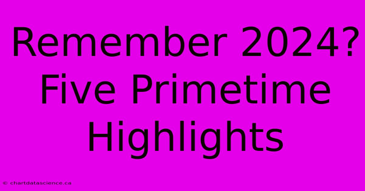 Remember 2024? Five Primetime Highlights