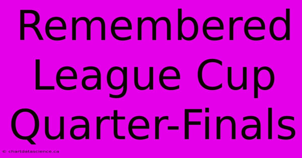 Remembered League Cup Quarter-Finals