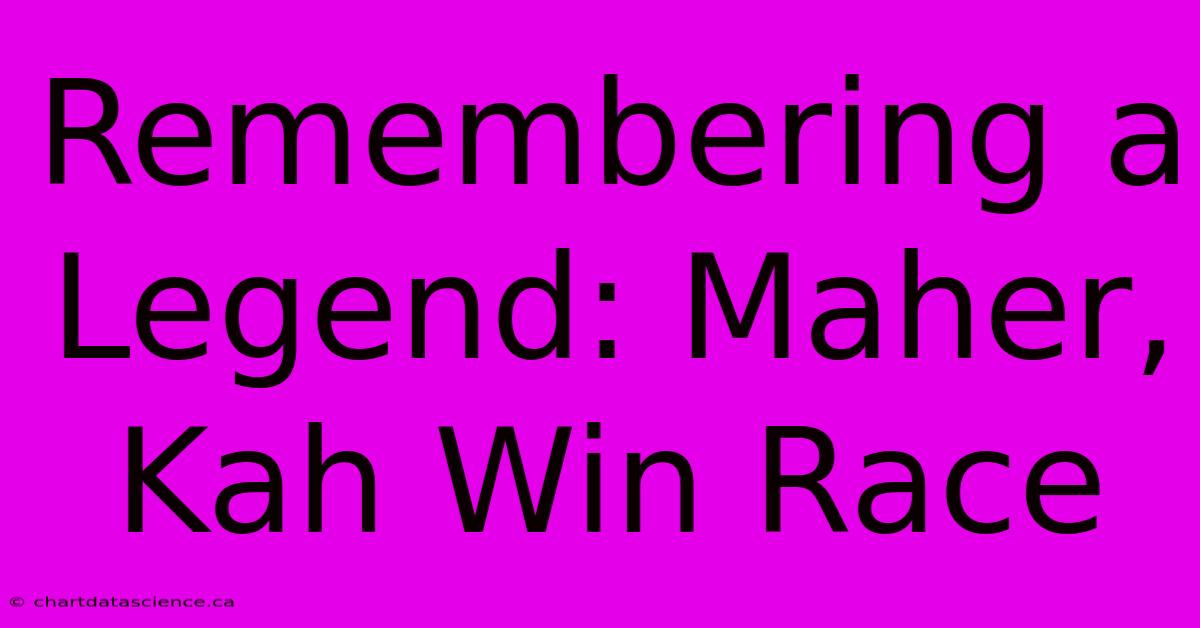 Remembering A Legend: Maher, Kah Win Race 