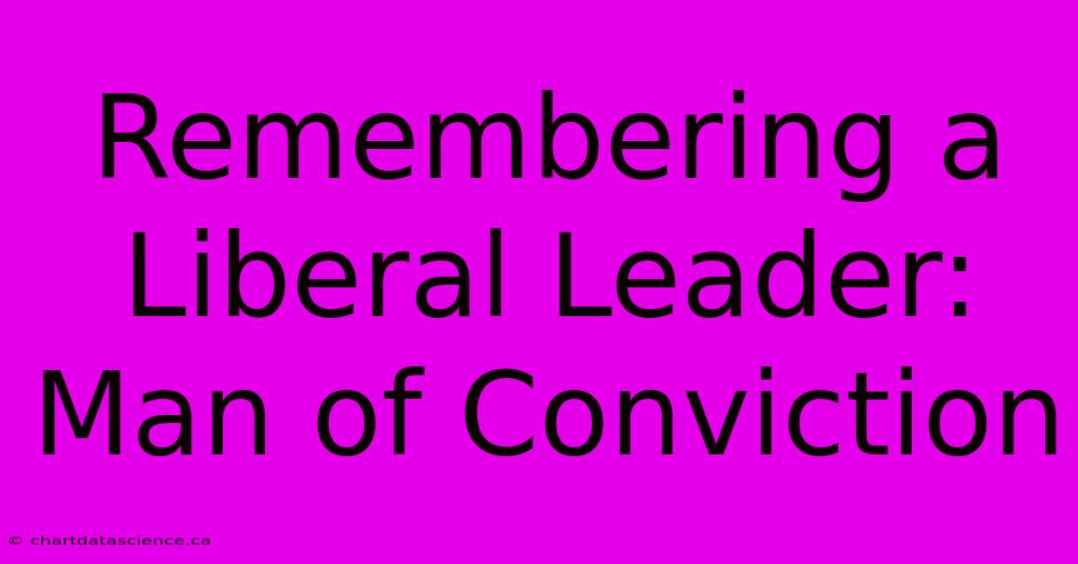 Remembering A Liberal Leader: Man Of Conviction