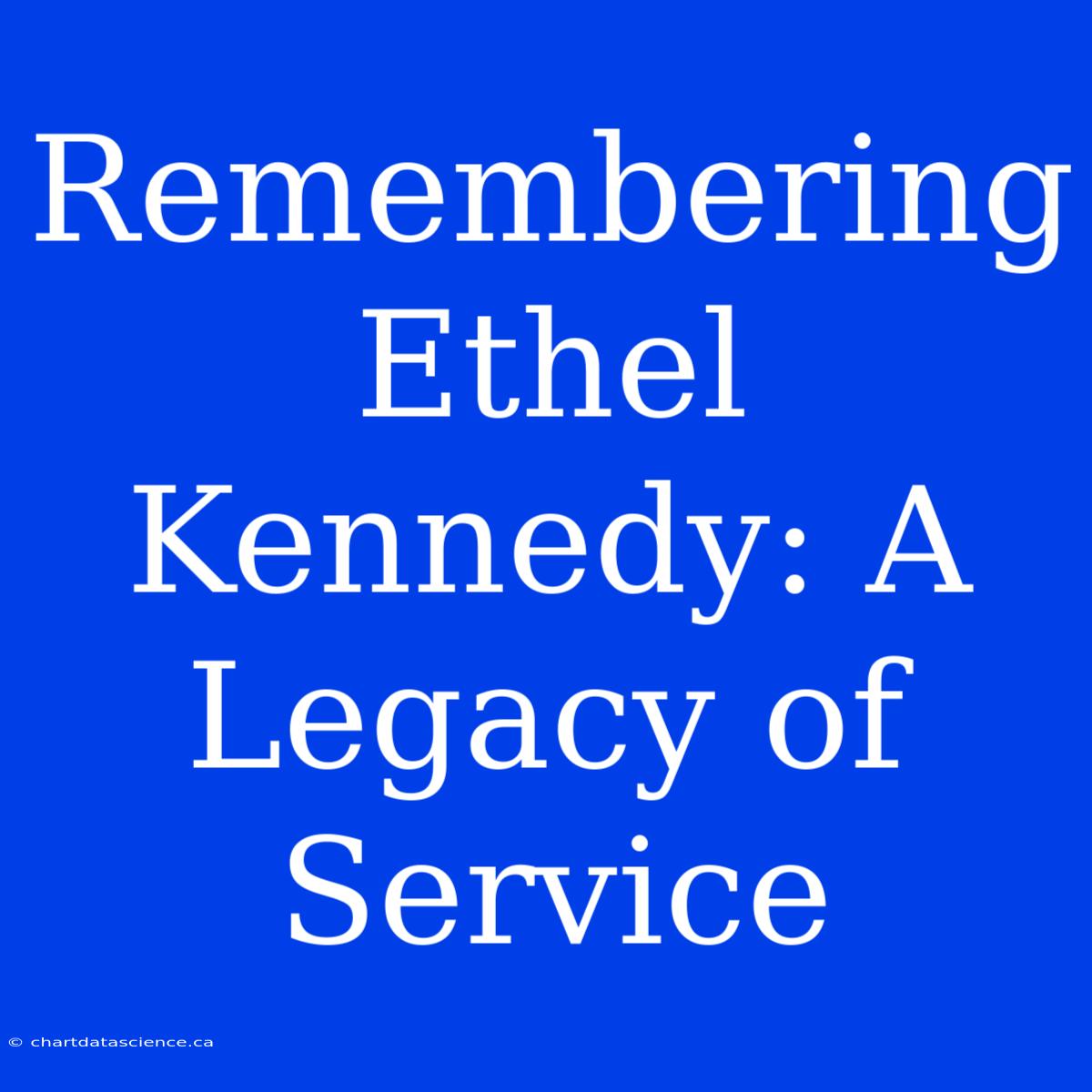 Remembering Ethel Kennedy: A Legacy Of Service