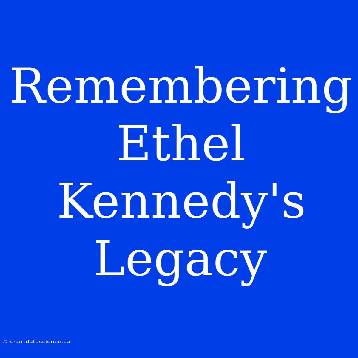 Remembering Ethel Kennedy's Legacy