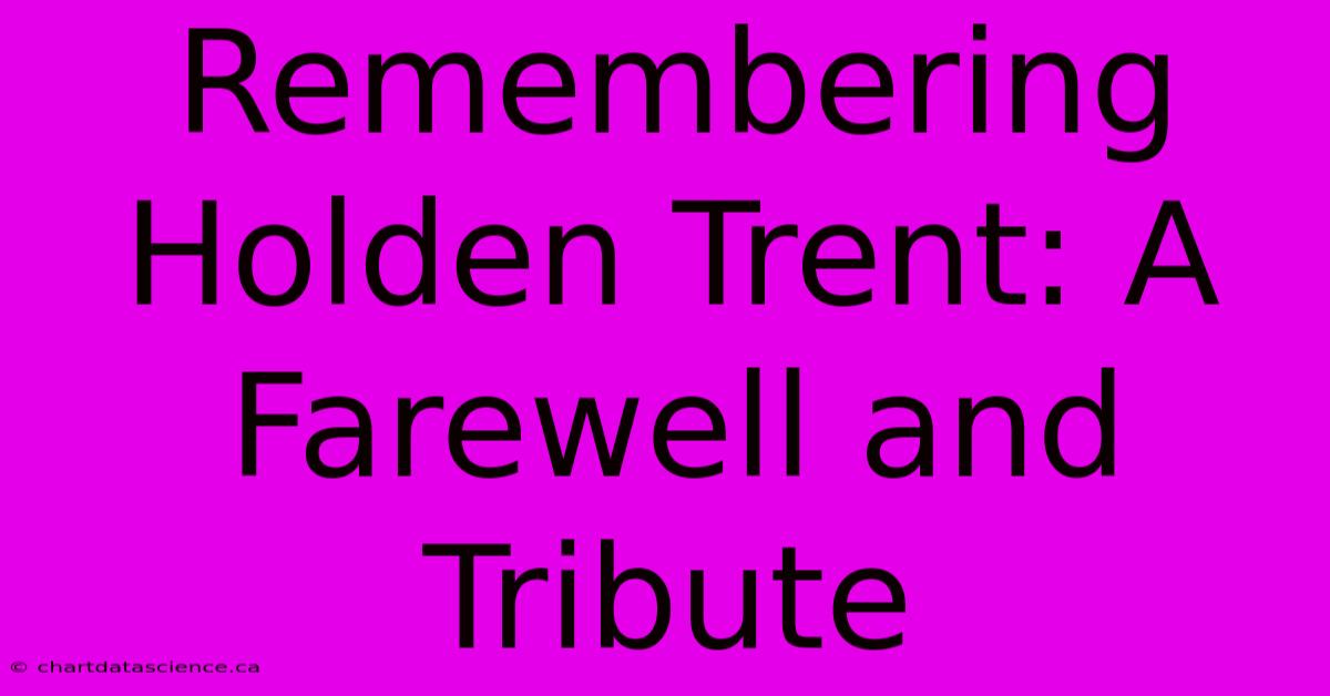 Remembering Holden Trent: A Farewell And Tribute 